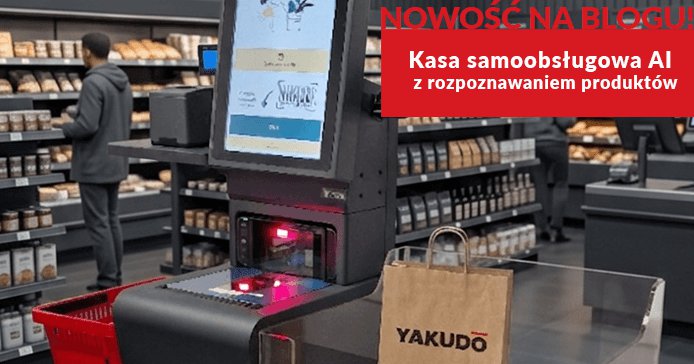 Inteligentna kasa samoobsługowa AI z rozpoznawaniem produktów -  nowy artykuł na blogu Yakudo!